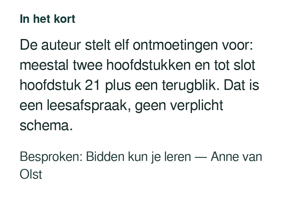 De auteur stelt elf ontmoetingen voor: meestal twee hoofdstukken en tot slot hoofdstuk 21 plus een terugblik. Dat is een leesafspraak, geen verplicht schema. Besproken: Bidden kun je leren — Anne van Olst.