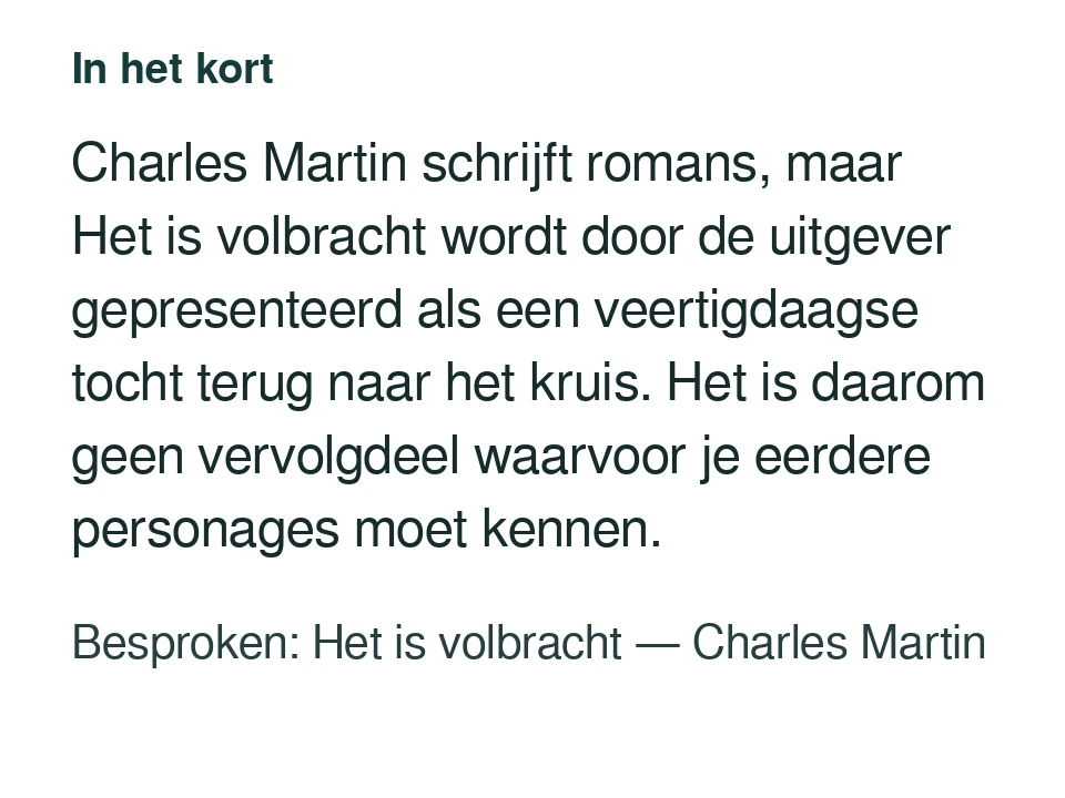 Charles Martin schrijft romans, maar Het is volbracht wordt door de uitgever gepresenteerd als een veertigdaagse tocht terug naar het kruis. Het is daarom geen vervolgdeel waarvoor je eerdere personages moet kennen. Besproken: Het is volbracht — Charles Martin.