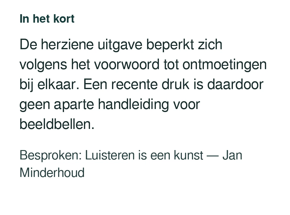 De herziene uitgave beperkt zich volgens het voorwoord tot ontmoetingen bij elkaar. Een recente druk is daardoor geen aparte handleiding voor beeldbellen. Besproken: Luisteren is een kunst — Jan Minderhoud.