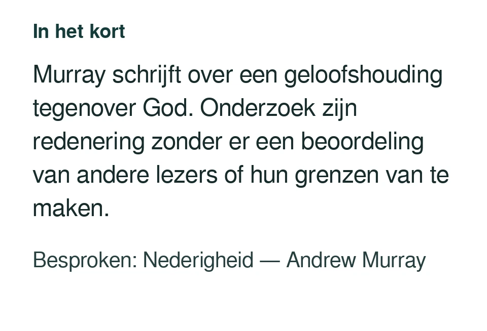 Murray schrijft over een geloofshouding tegenover God. Onderzoek zijn redenering zonder er een beoordeling van andere lezers of hun grenzen van te maken. Besproken: Nederigheid — Andrew Murray.