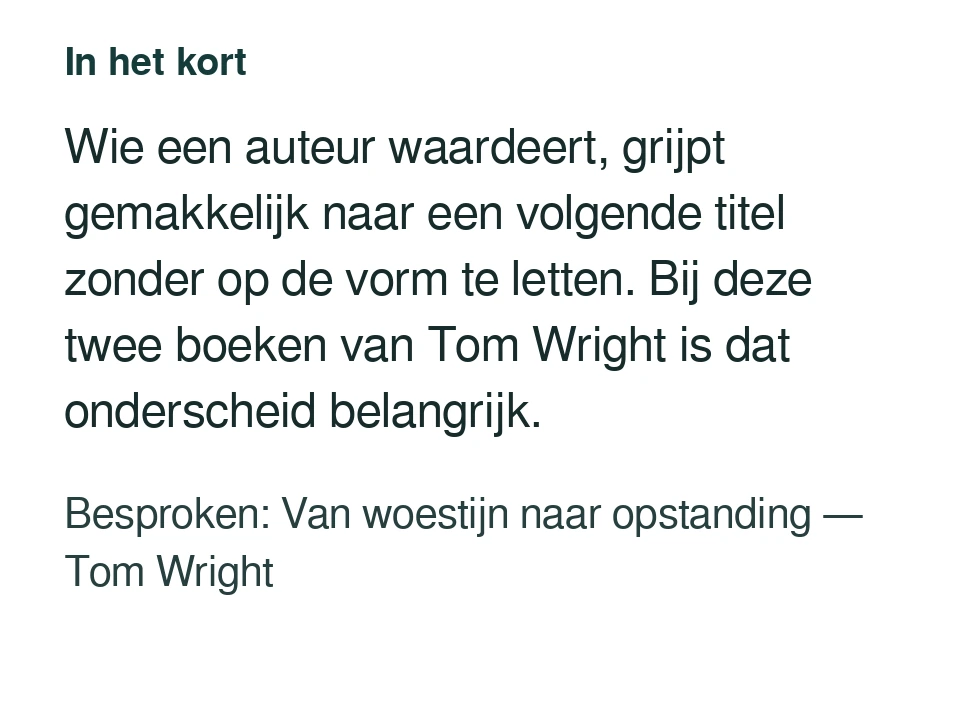 Wie een auteur waardeert, grijpt gemakkelijk naar een volgende titel zonder op de vorm te letten. Bij deze twee boeken van Tom Wright is dat onderscheid belangrijk. Besproken: Van woestijn naar opstanding — Tom Wright.